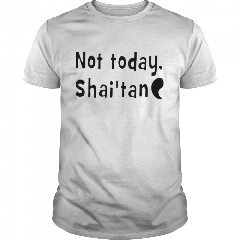 Not today shai’tan shirt