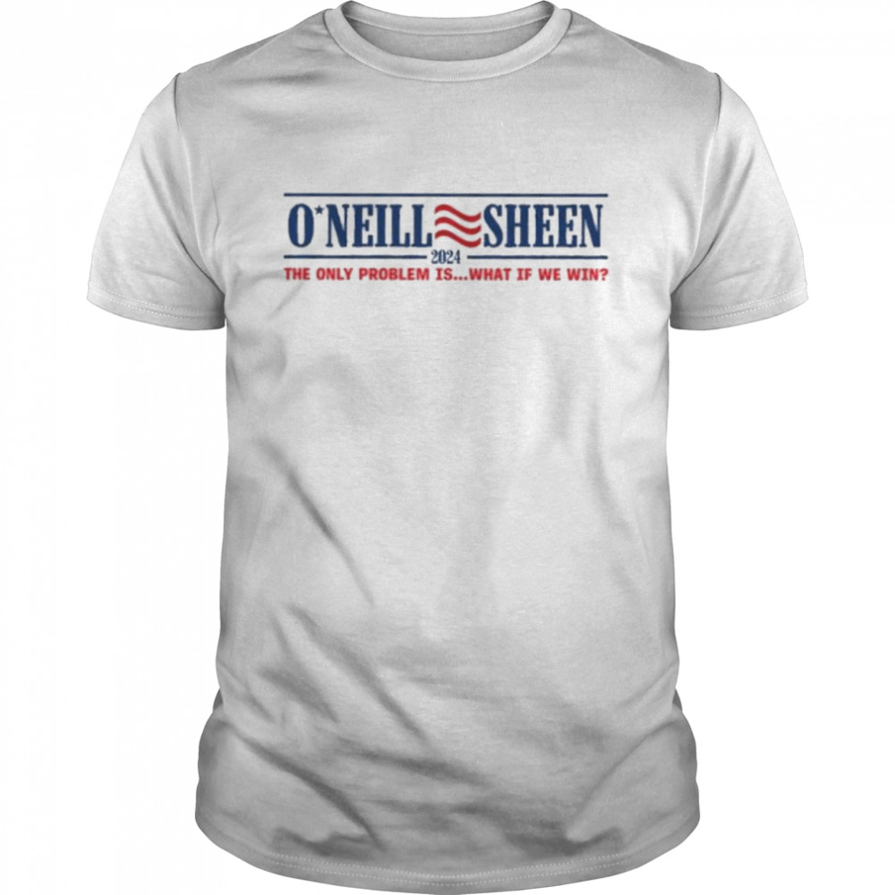 O’neill Sheen 2024 the only problem is what if we win shirt