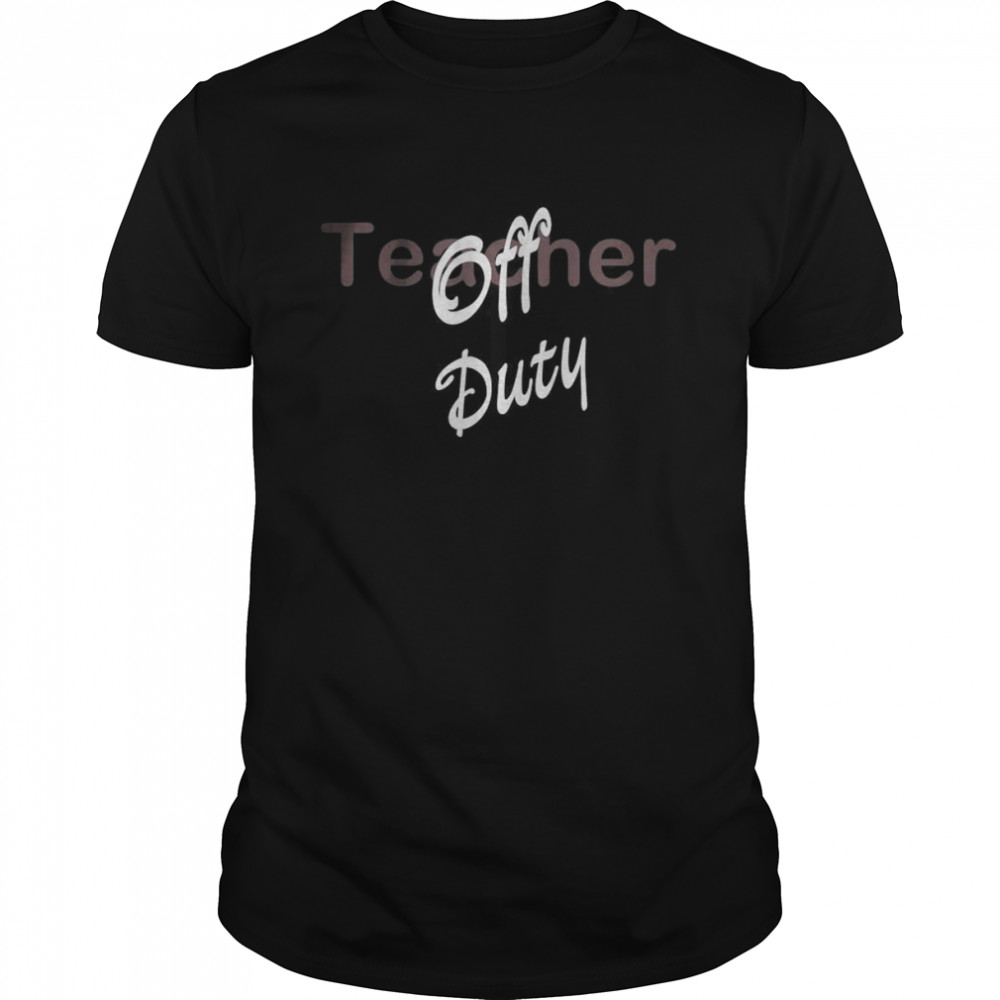 Teacher Off Duty shirt