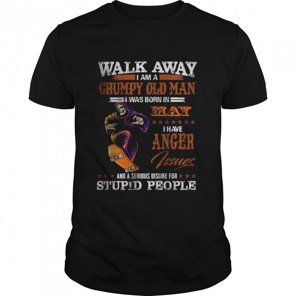 Walk Away I am a Grumpy Old Man I was born in May I have Anger Shirt