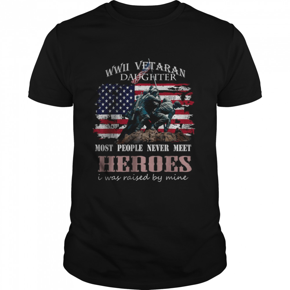 WWII Vetaran Daughter Most People Never Next Heroes American Flag shirt