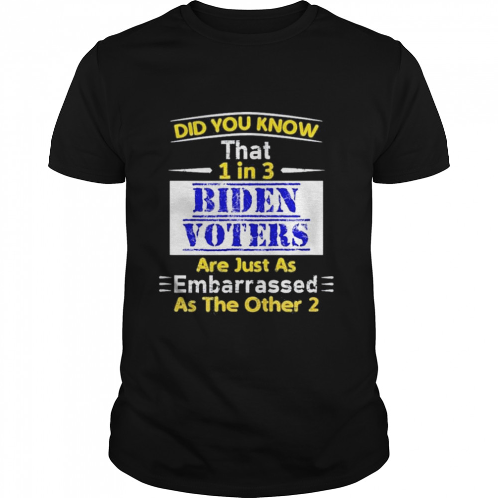 1 in 3 Biden voters are embarrassed as the other two shirt