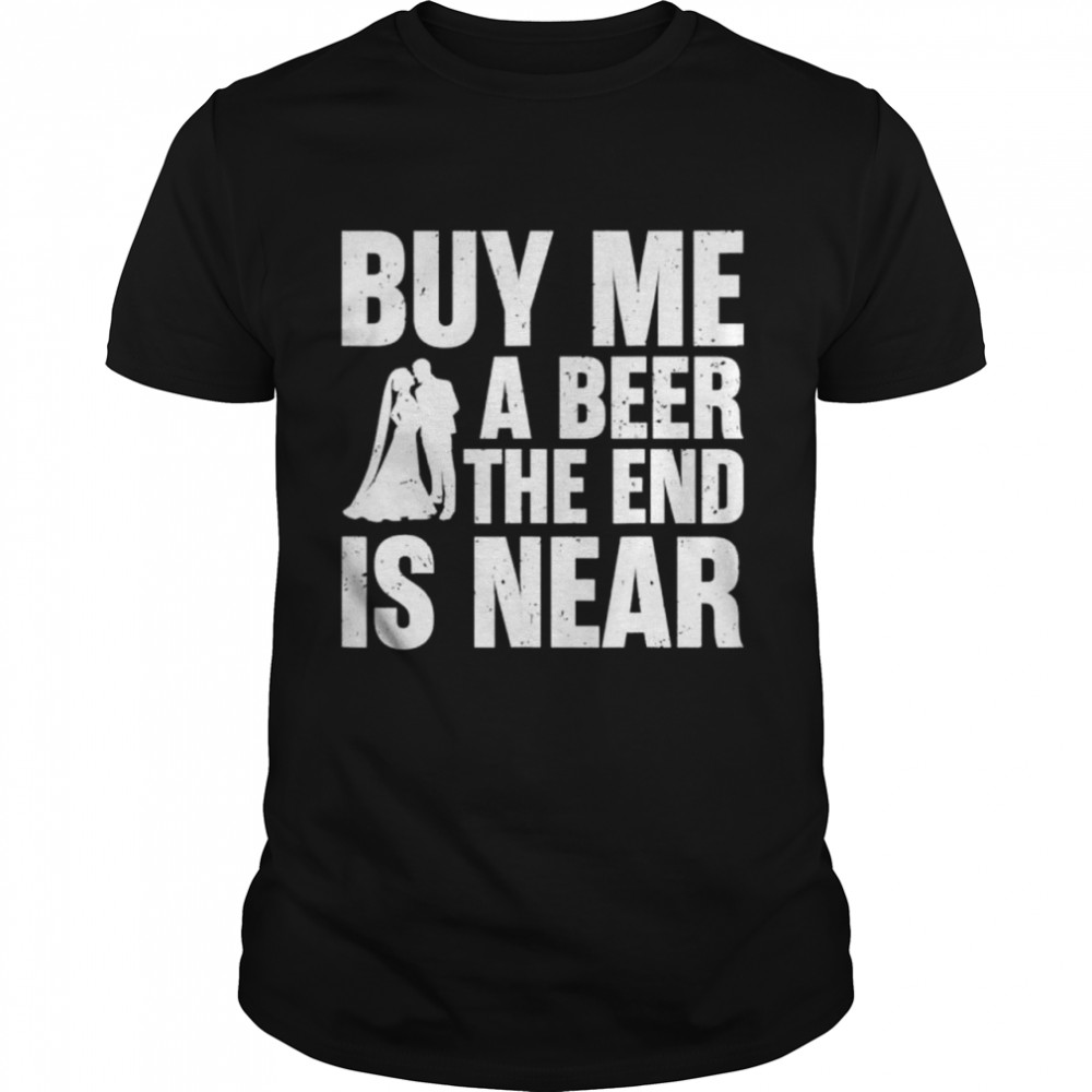 Buy me a beer the end is near shirt