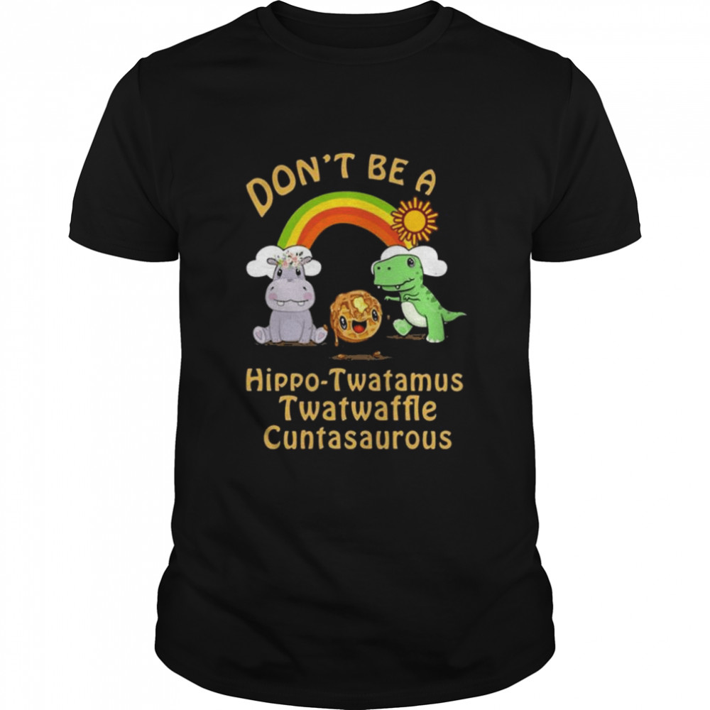 Don’t Be A Twatwaffle Cuntasaurous Hippo-Twatamus Shirt