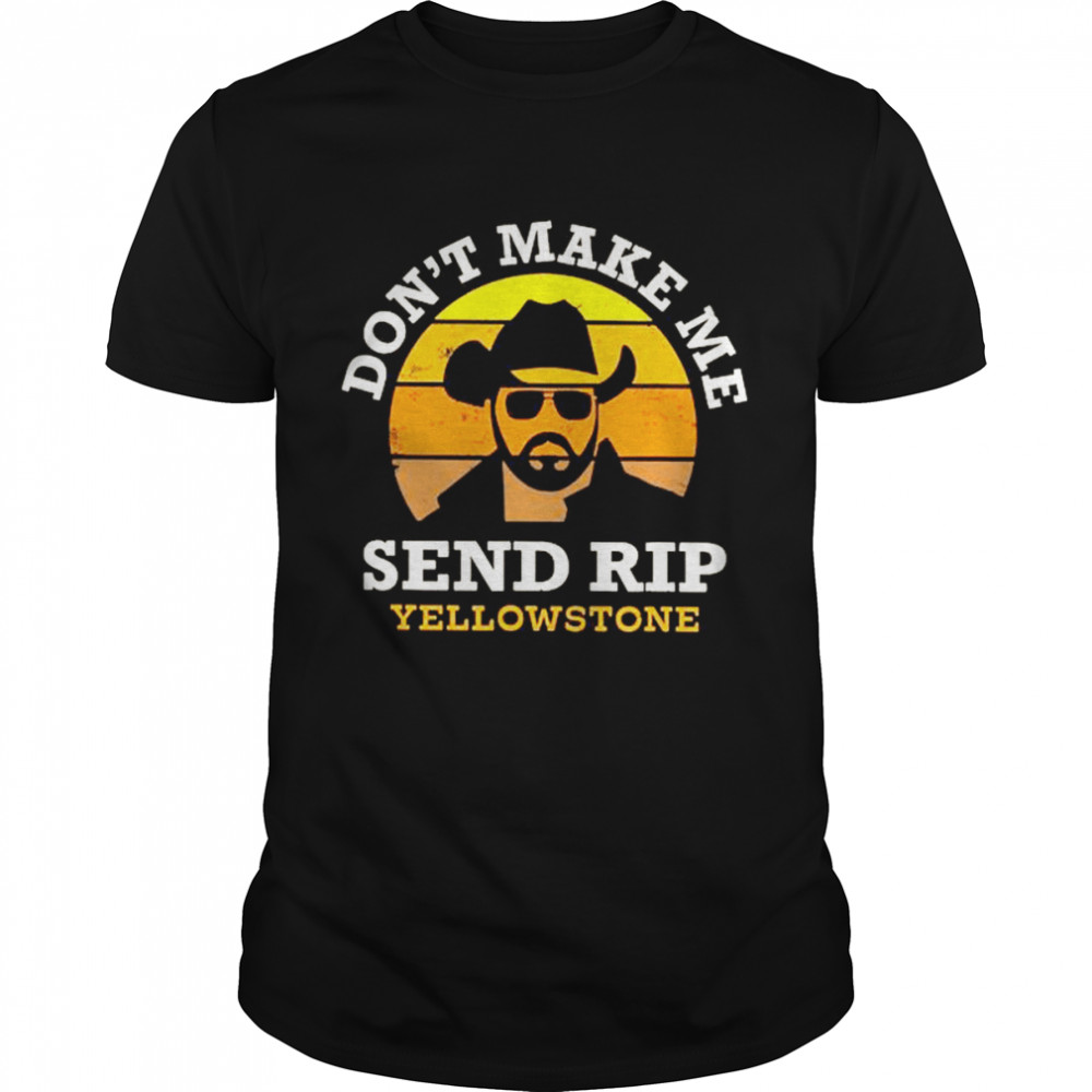 Don’t Make Me Send Rip Yellowstone Vintage Shirt