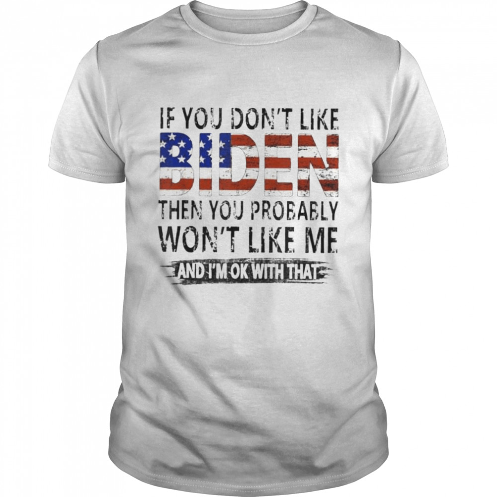 If you don’t like Biden then you probably won’t like me shirt