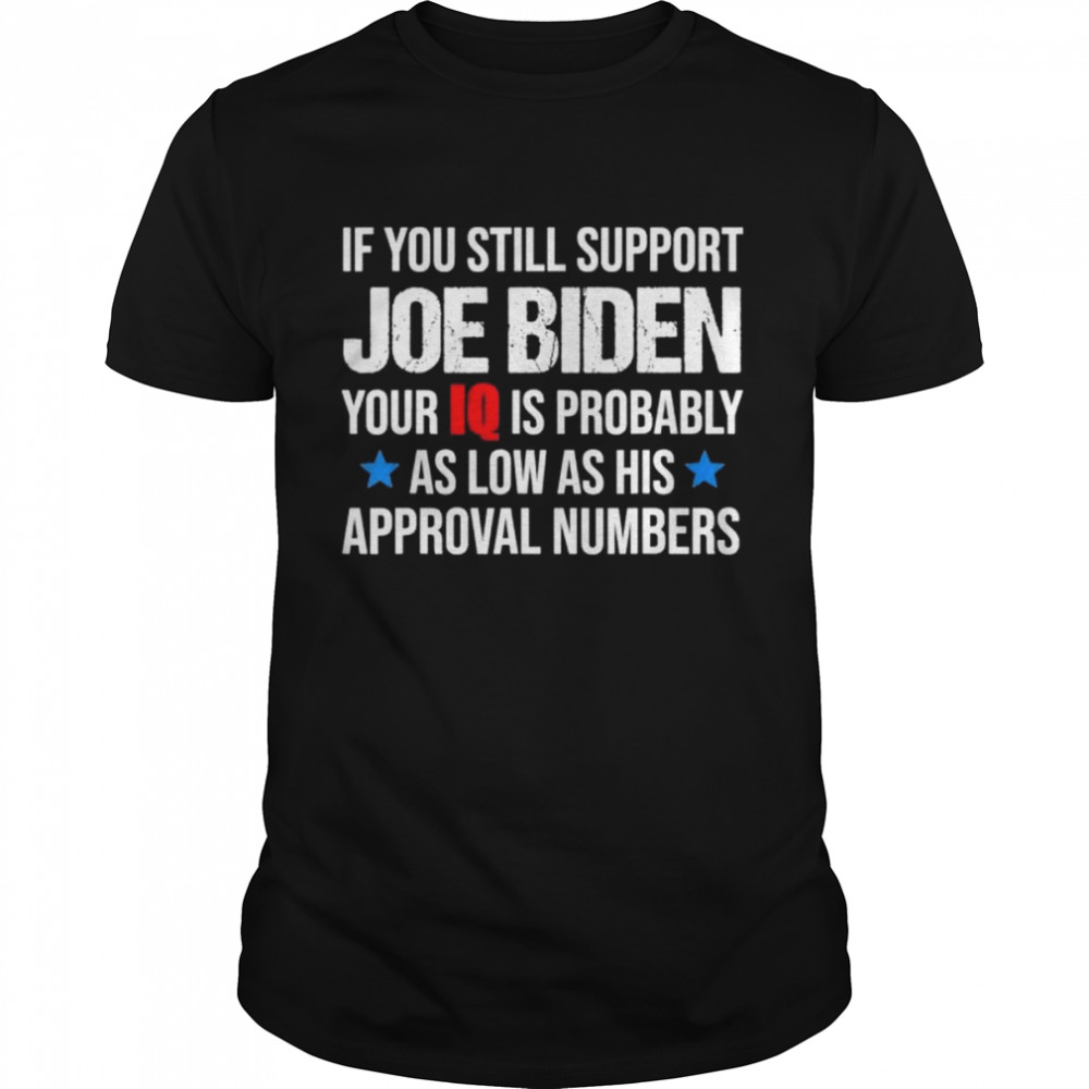 If You Still Support Joe Biden Your Iq Is Probably Lower Shirt