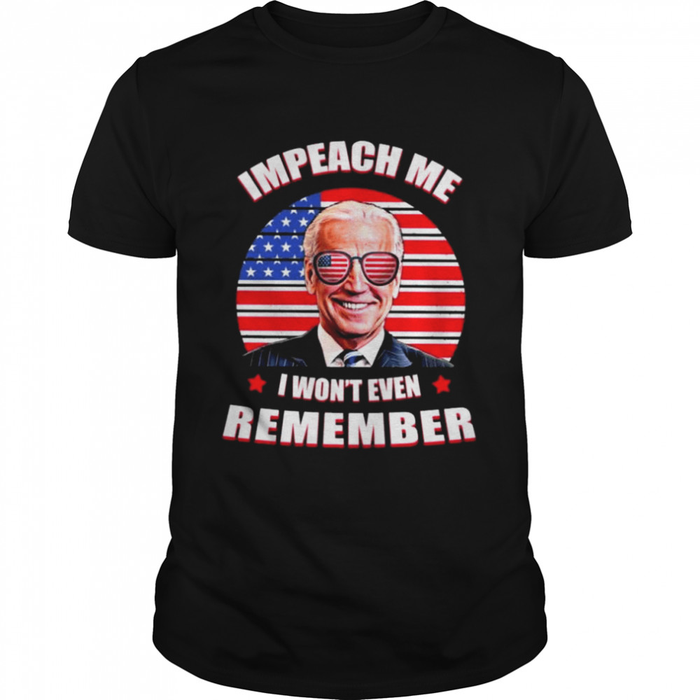 Joe Biden impeach me I won’t even remember American flag shirt