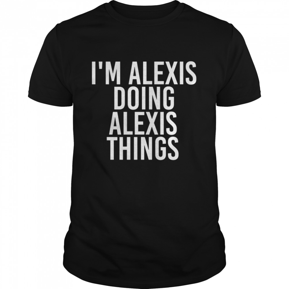 Lustige Geschenkidee zum Geburtstag mit der Aufschrift I’m Alexis Doing Alexis Things Shirt