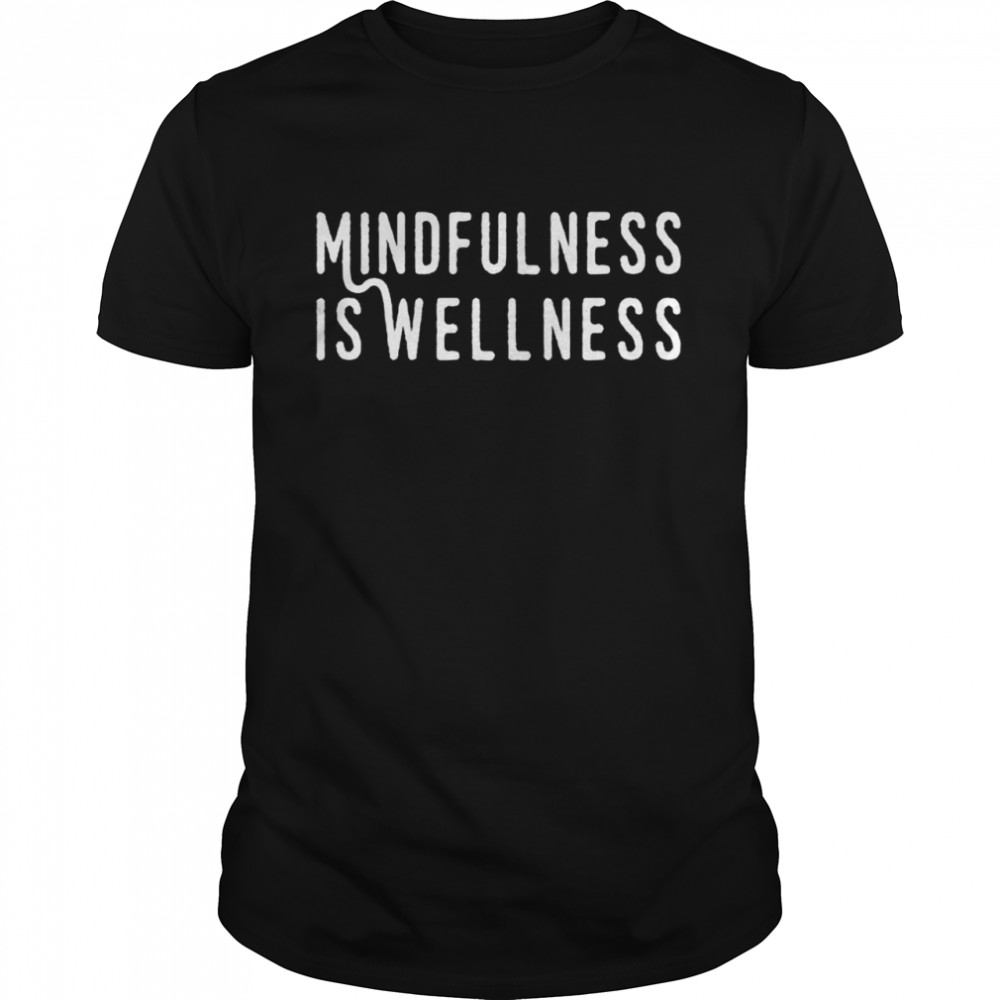 Mindfulness Is Wellness Meditationtal Health Awareness Shirt