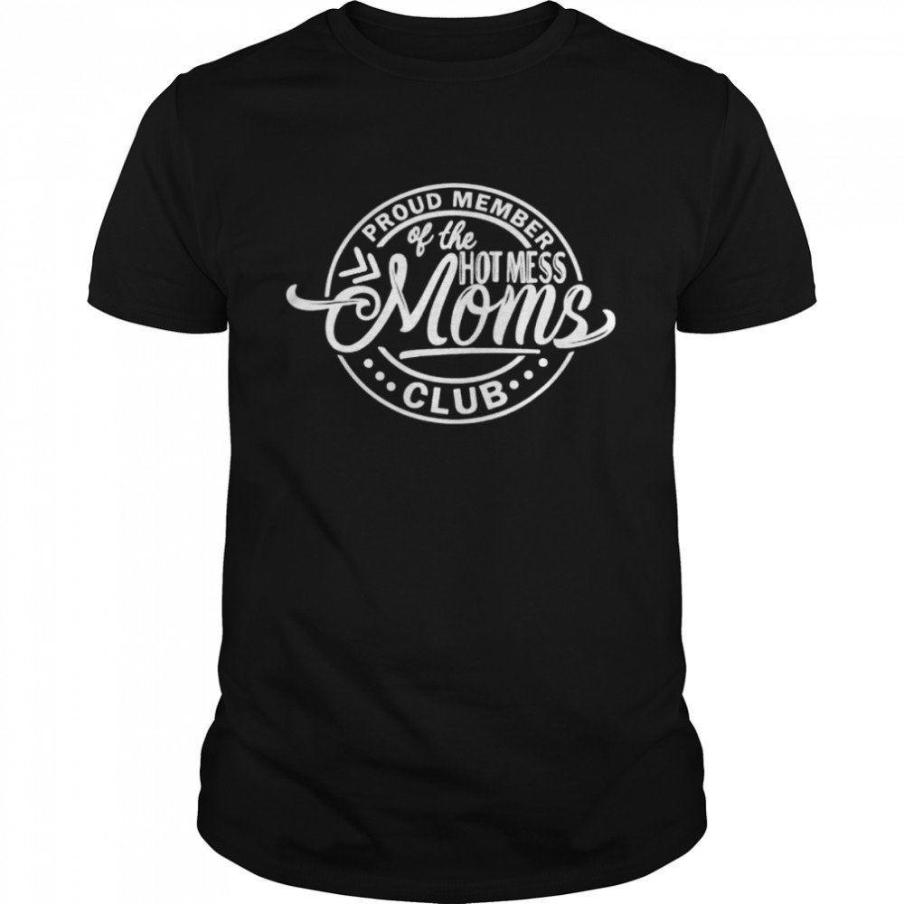 Proud Member Of The Hot Mess Moms Club Mothers Shirt