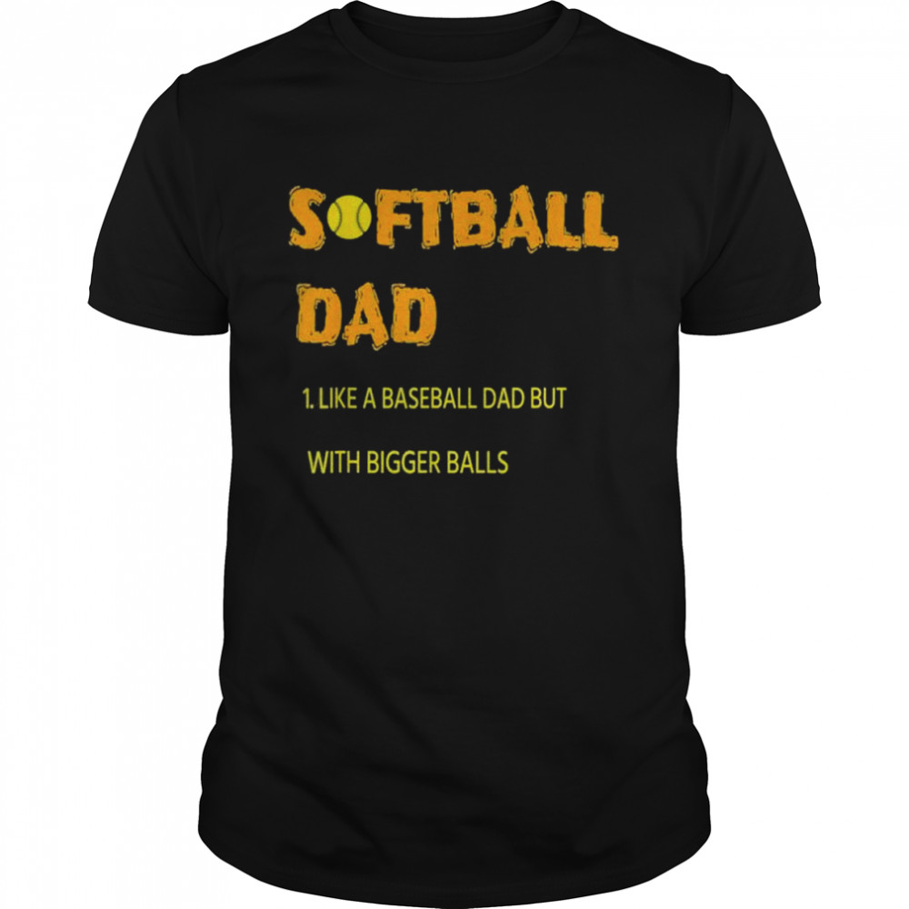 Softball Dad Just Like A Baseball Dad But With Bigger Balls Shirt
