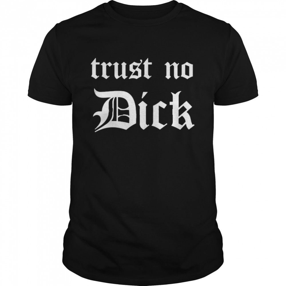 Trust no dick shirt