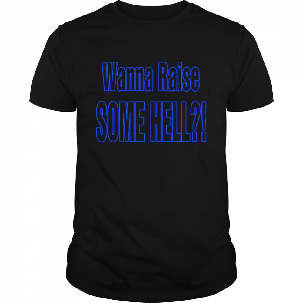 Wanna Raise Some Hell Yeah shirt