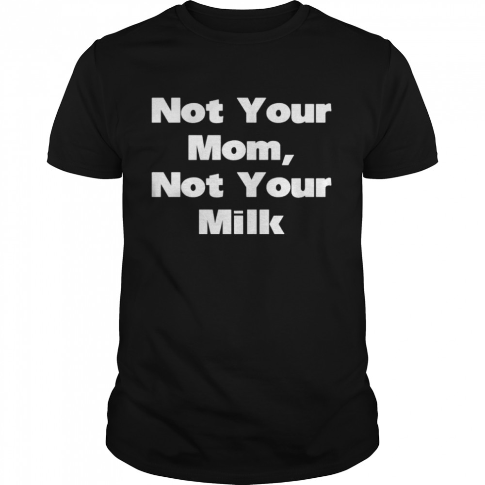 Not your mom not your milk shirt