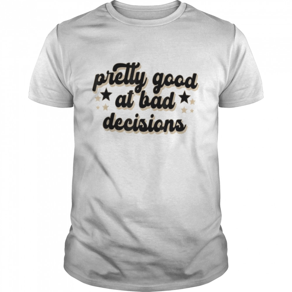 Pretty good at bad decision apparel shirt
