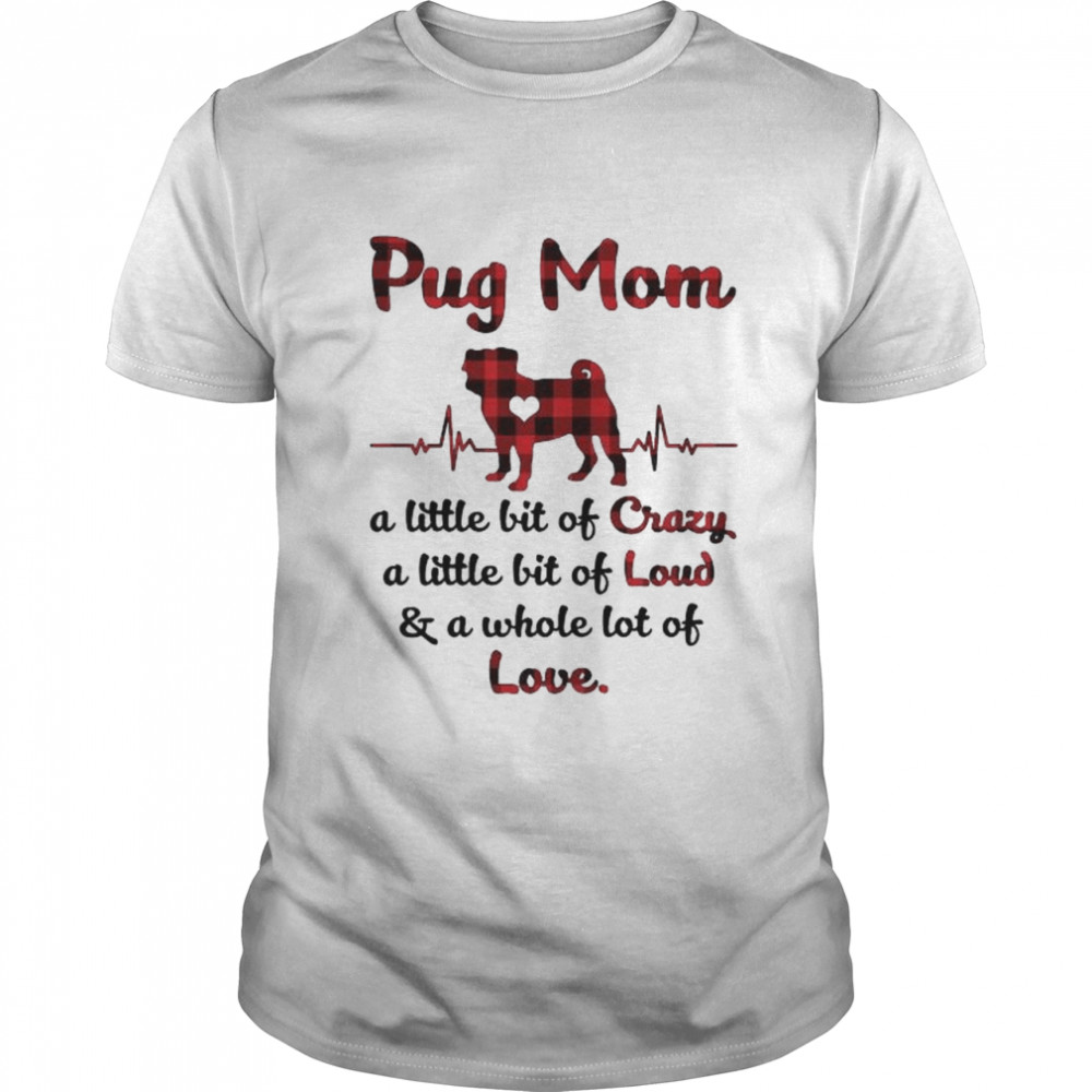 Pug Mom little bit of crazy a little bit of loud and a whole lot of love shirt Classic Men's T-shirt