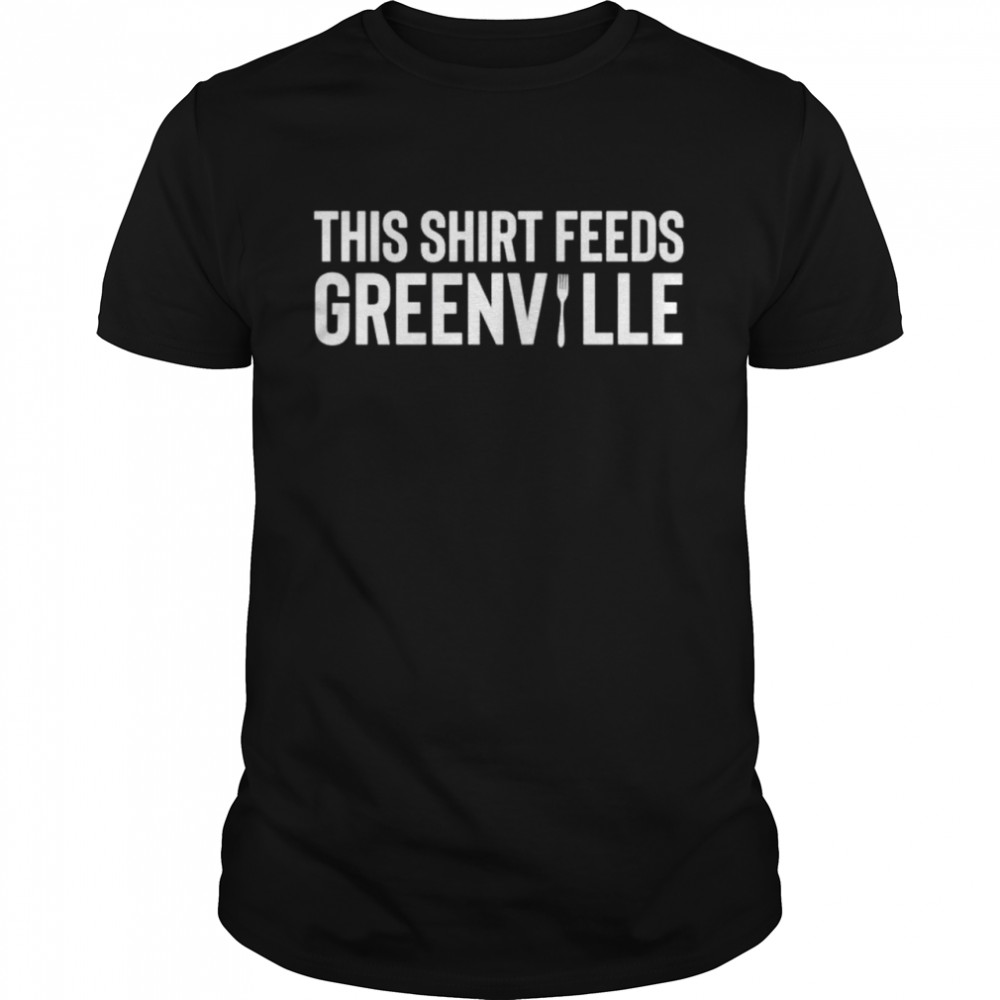 This shirt feeds greenville shirt
