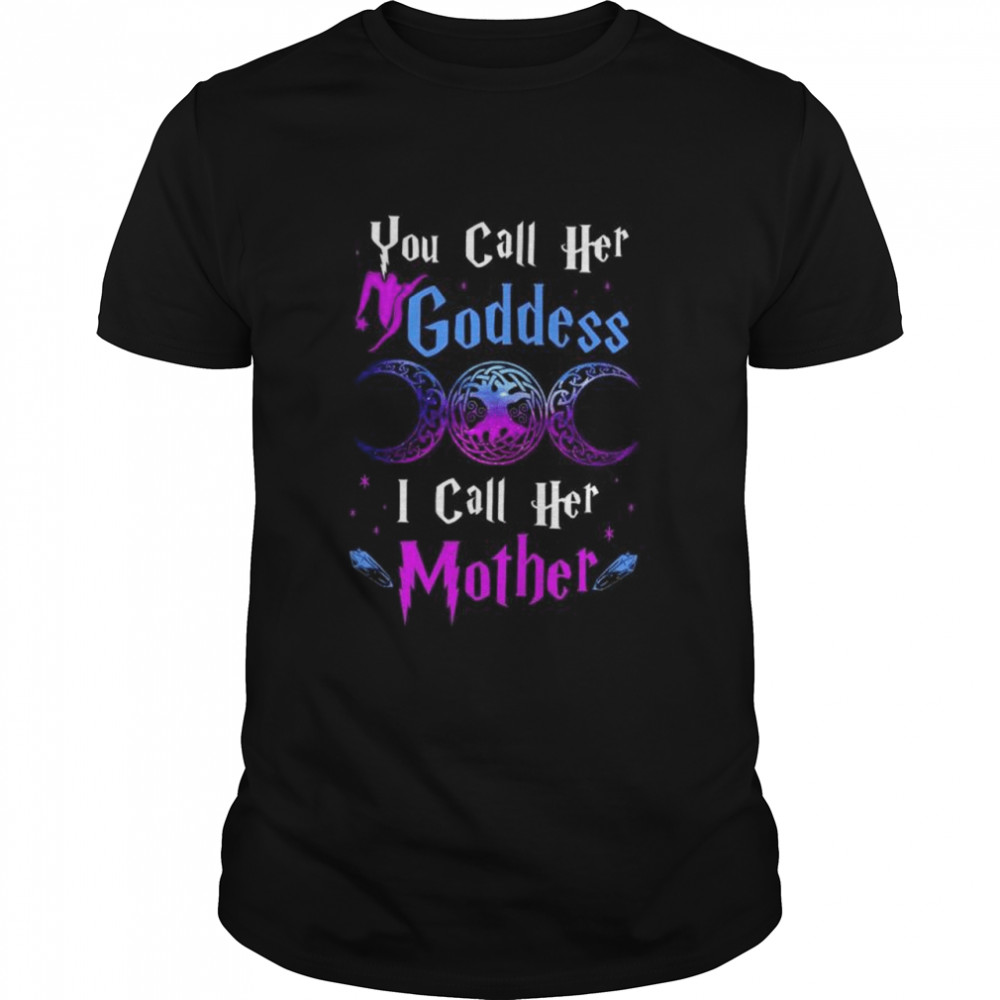 You call her goddess I call her mother shirt
