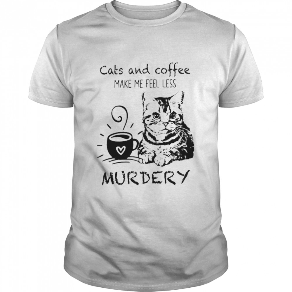 Cats and Coffee make me feel less murdery shirt
