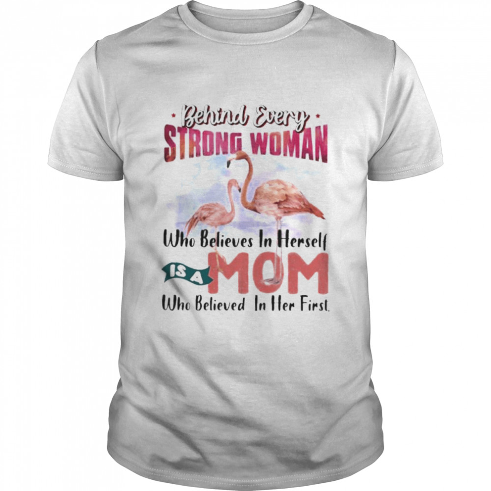 Flamingo Behind Every Strong Woman Who Believes In Herself Is A Mom Who Believed In Her First Shirt