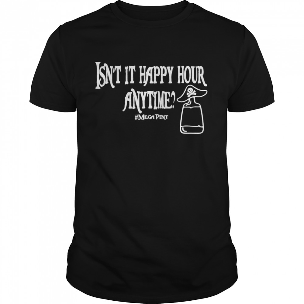 Isn’t happy hour anytime mega pint trendy shirt