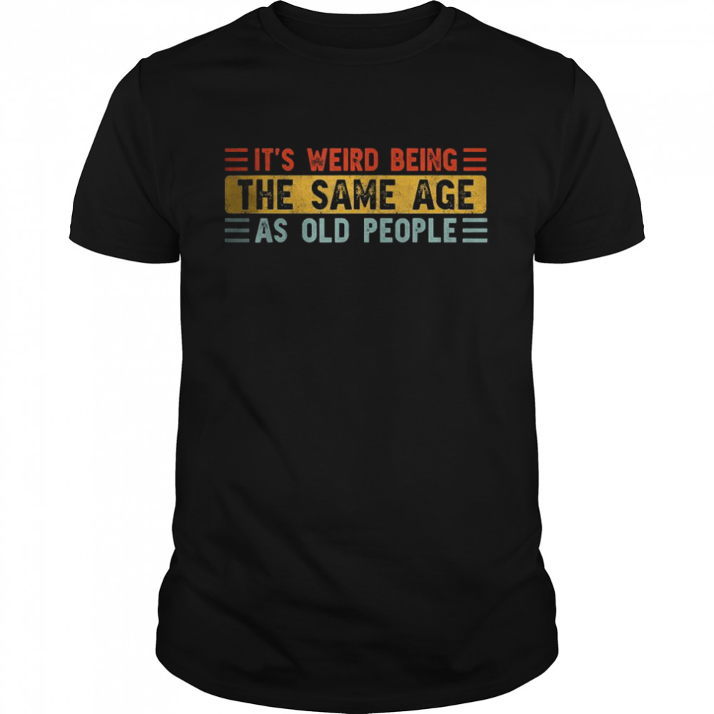 It’s Weird Being The Same Age As Old People T-Shirt