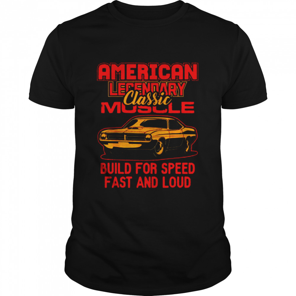 American legendary muscle build for speed fast and loud shirt