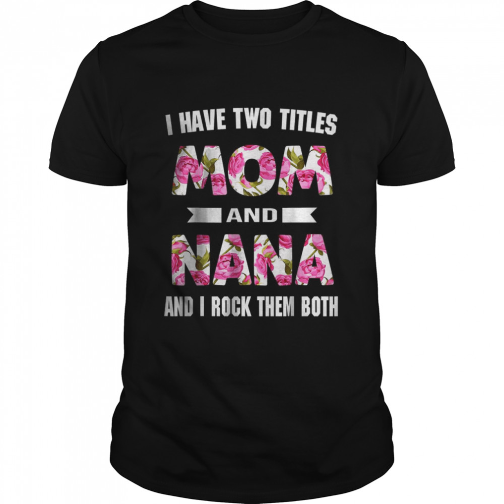 I Have Two Titles Mom And Nana And I Rock Them Mothers Day T-Shirt