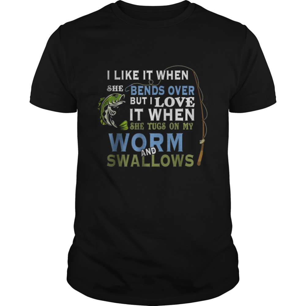 I Like When She Bends When She Tugs On My Worm And Swallows T-Shirt