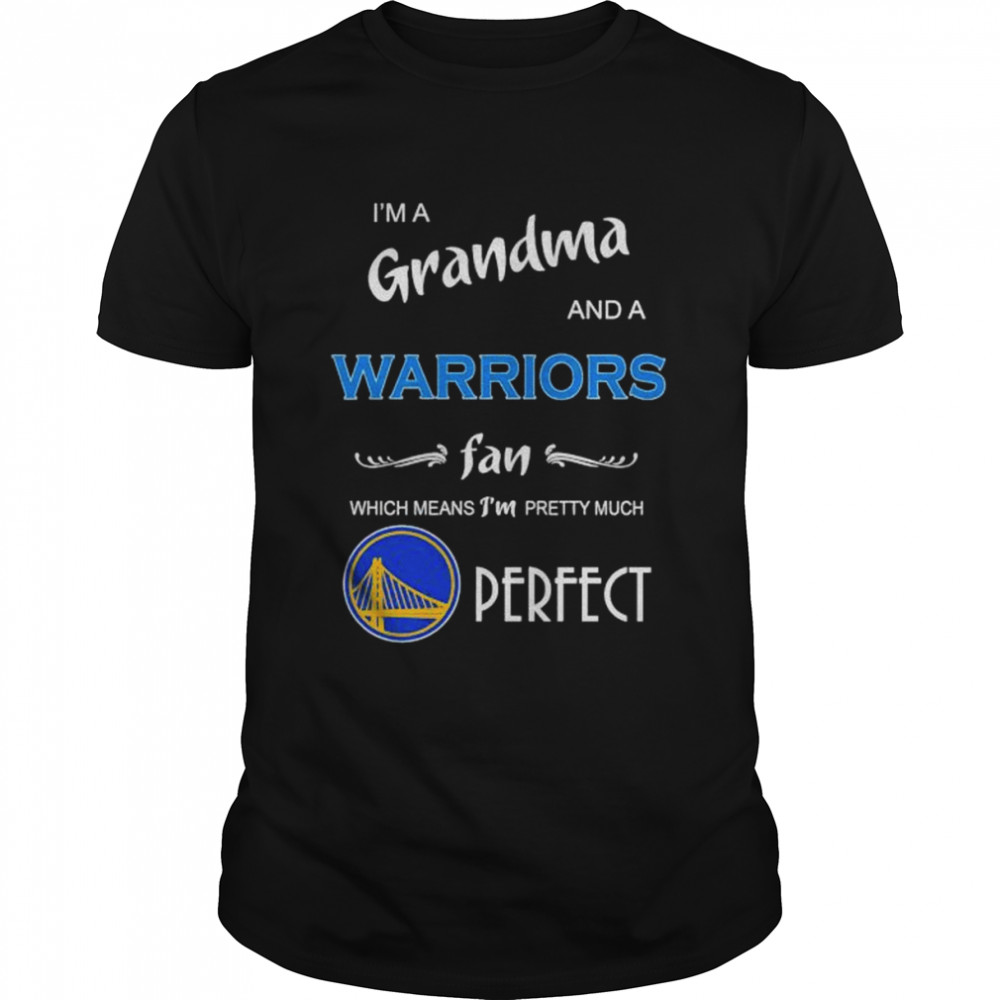 I’m A Grandma And A Warriors Fan Which Means I’m Pretty Much Perfect Shirt