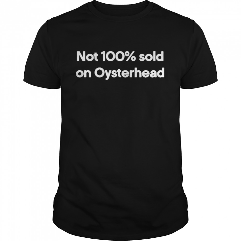 Not 100% Sold On Oysterhead Shirt