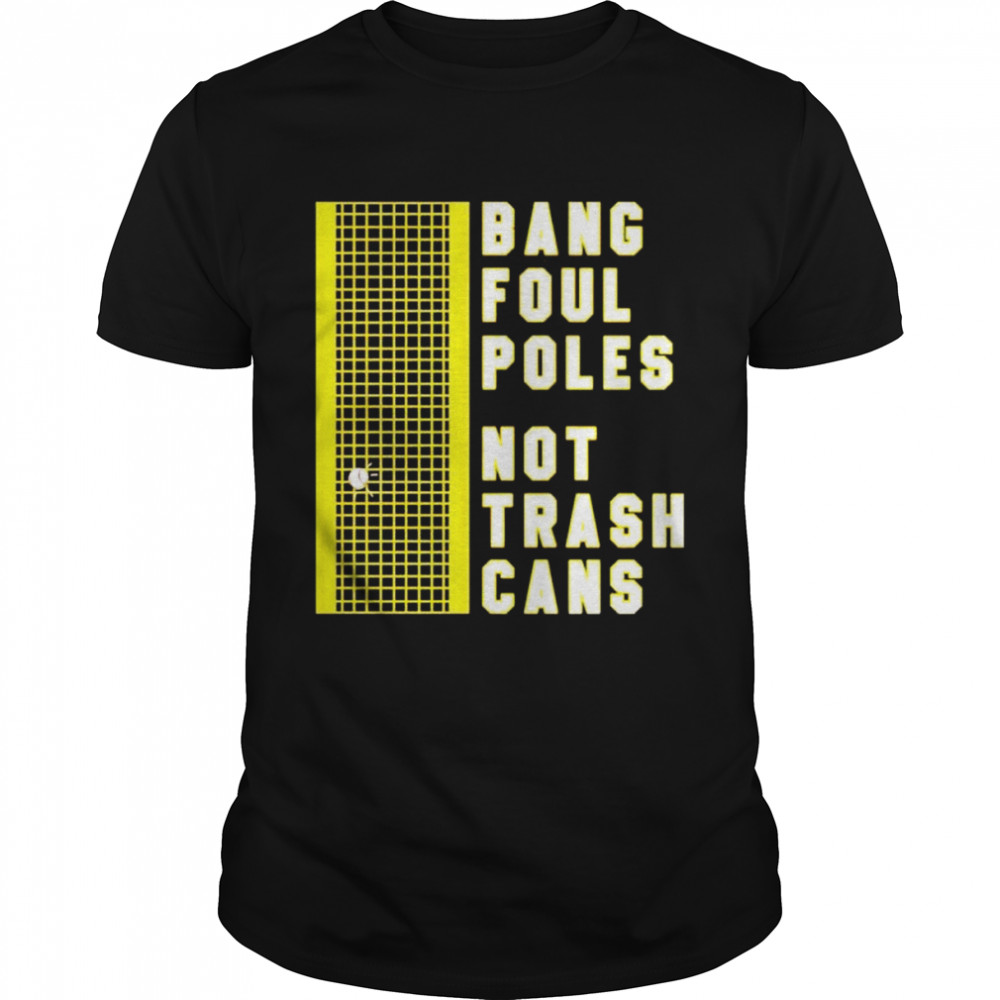 bang poul poles not trash cans shirt