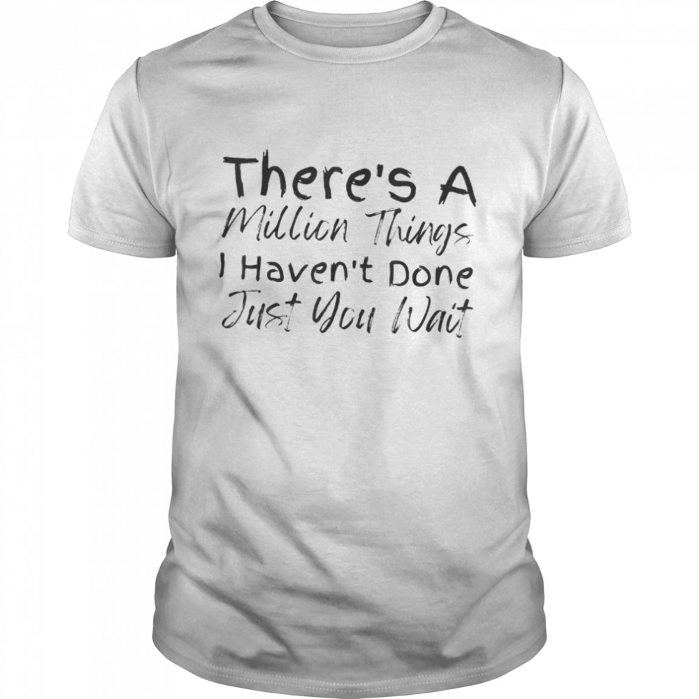 There’s a million things I haven’t done just you wait shirt Classic Men's T-shirt