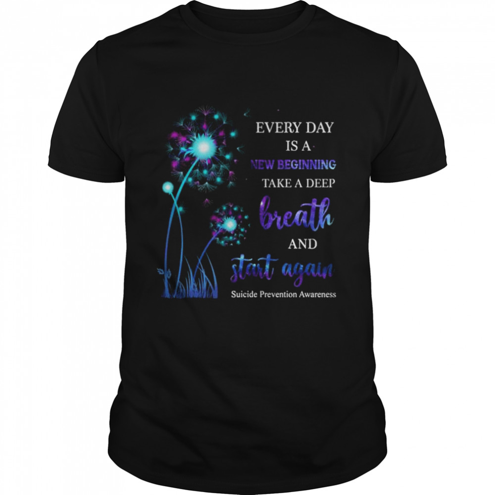 Dandelion Suicide Prevention Awareness Every Day Is A New Beginning Take A Deep Breath And Start Again Shirt