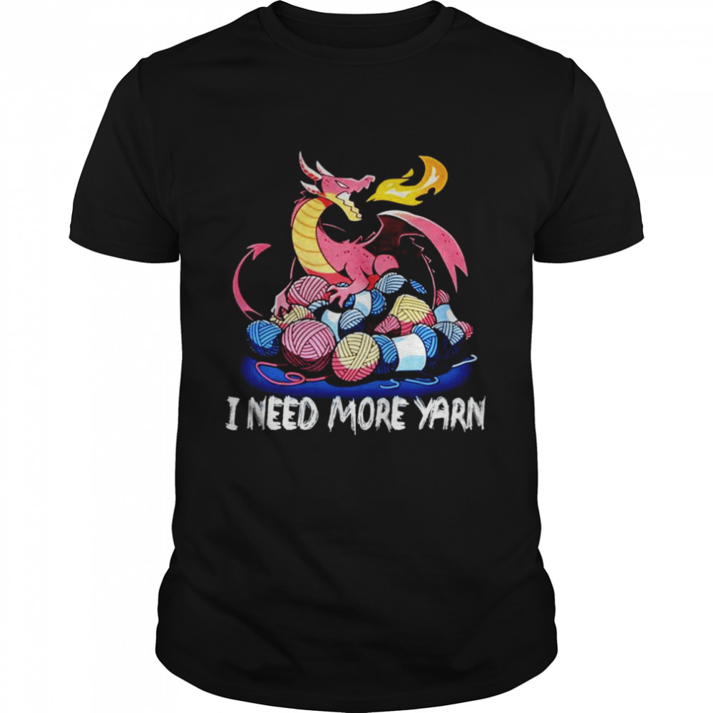 dragon I need more yarn shirt