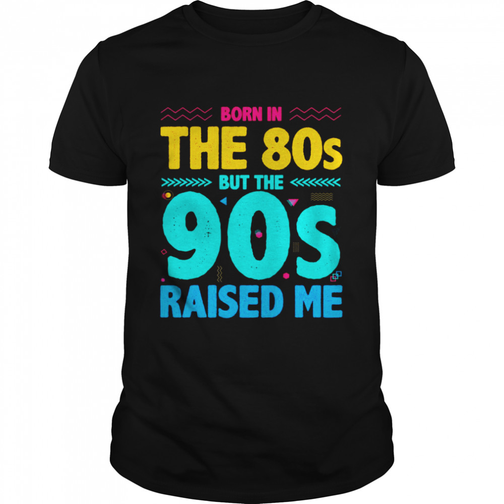 Geboren In Den 80Ern Aber Die 90Er Haben Mich Großgezogen Shirt