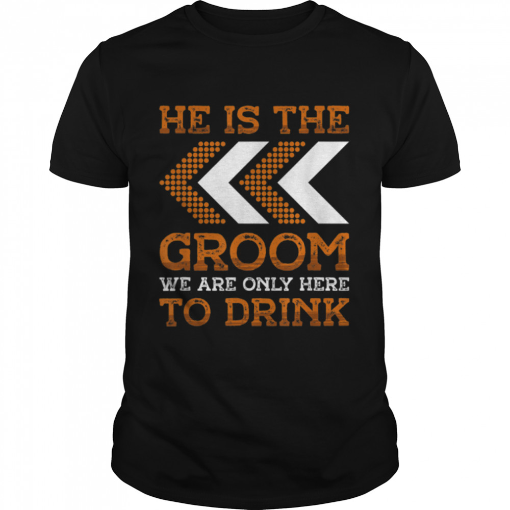 He is the groom we are only here to drink Groom Bachelor T-Shirt B09ZHRJFJL