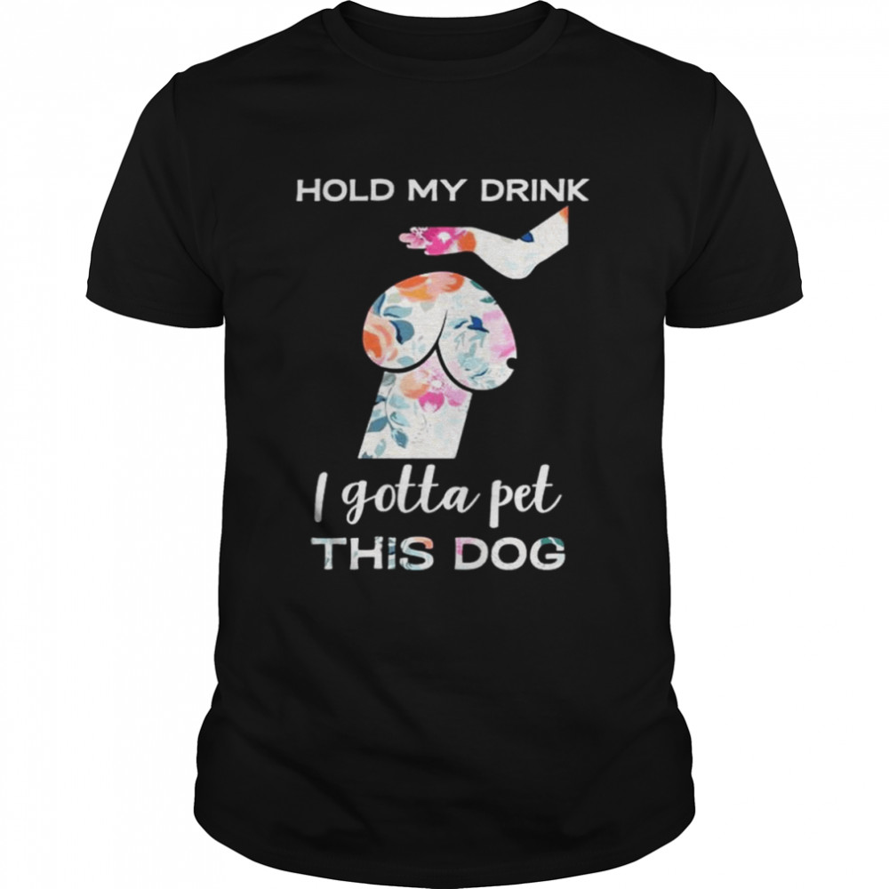 Hold my drink I gotta pet this dog shirt