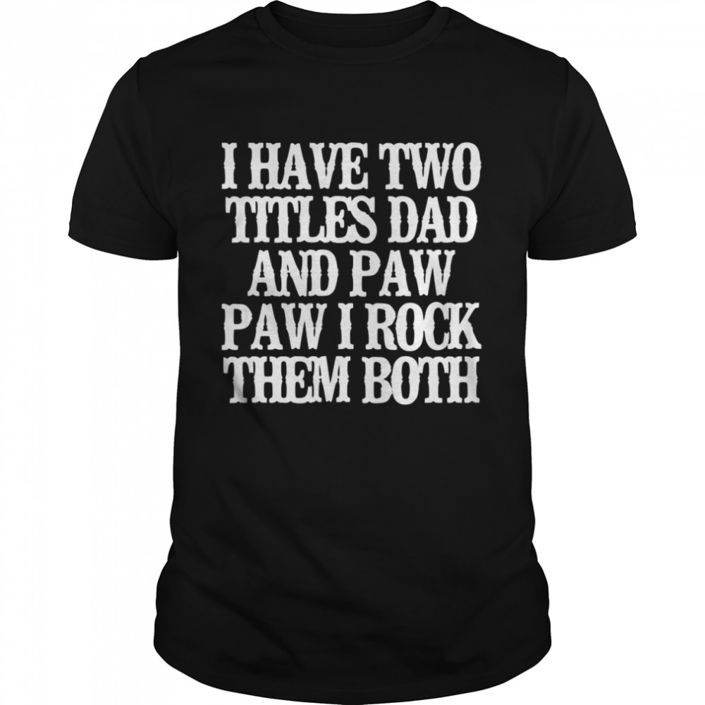 I Have Two Titles Dad And Paw Paw I Rock Them Both Shirt