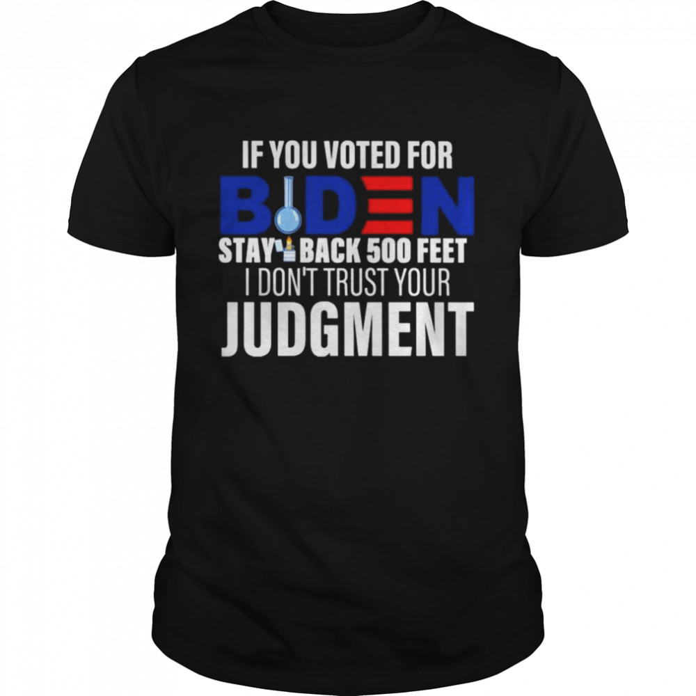 If you voted for Biden stay back 500 feet I don’t trust your Judgment shirt