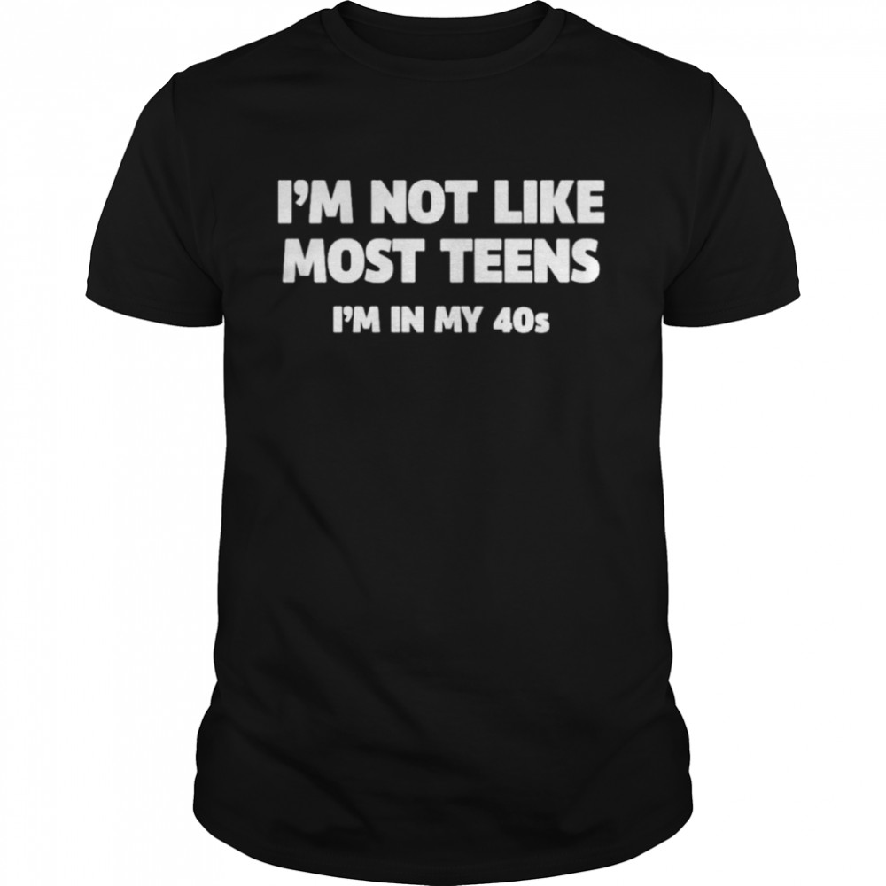 I’m not like mostns I’m in my 40s shirt