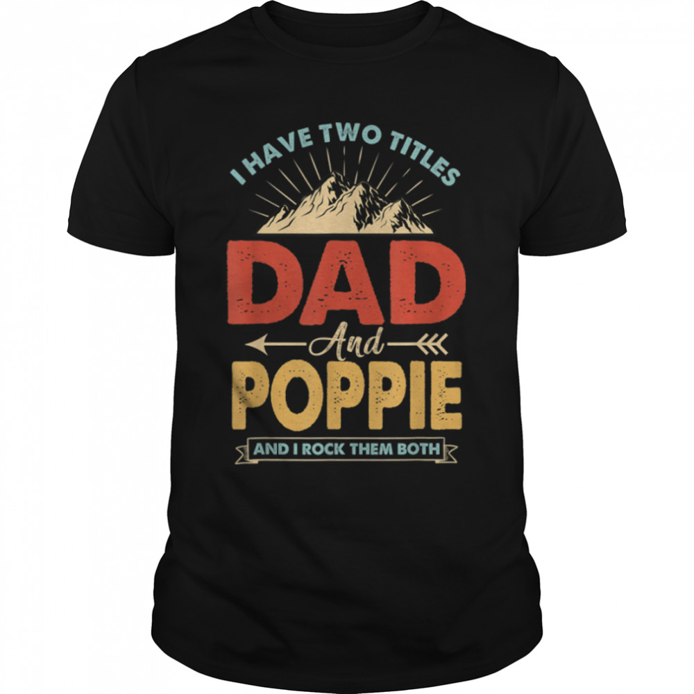 Mens I Have Two Titles Dad And Poppie Shirt Funny Fathers T-Shirt B09ZHQKYDP
