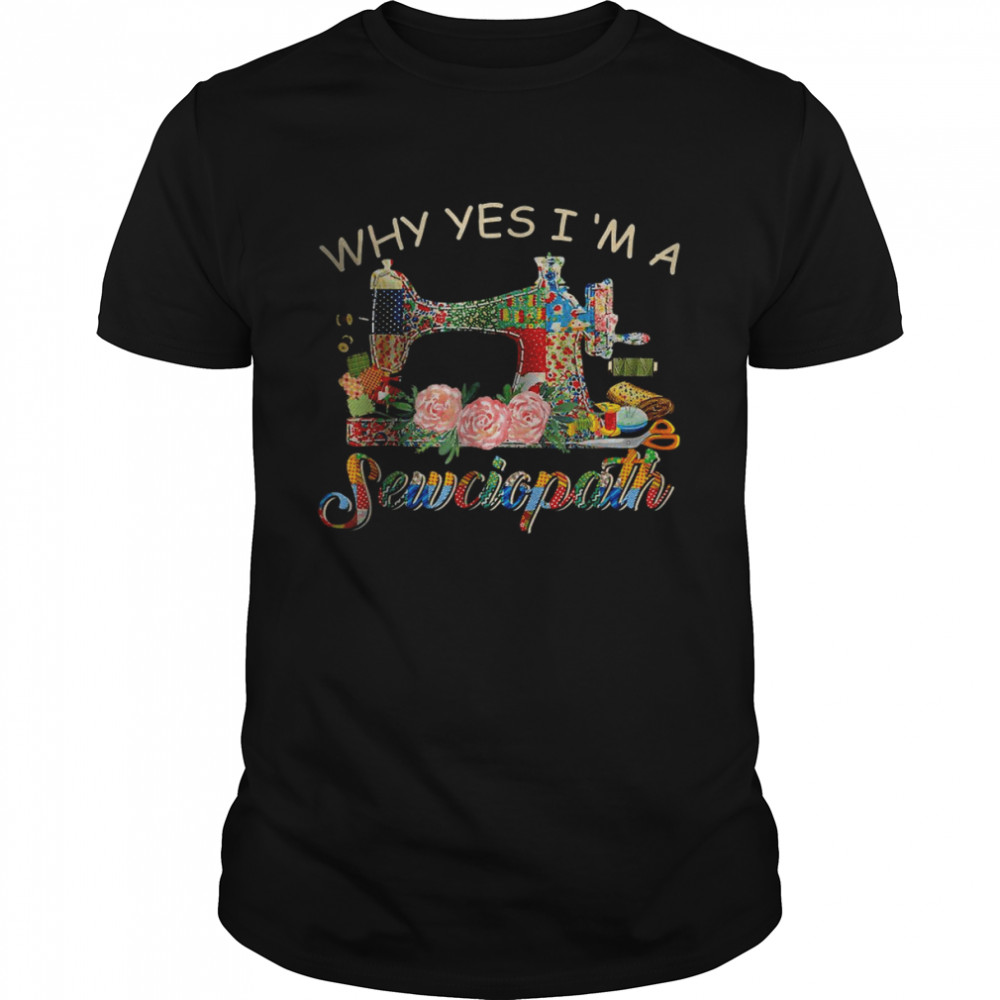 Why Yes I Am A Sewciopath Sewing Machine T-Shirt