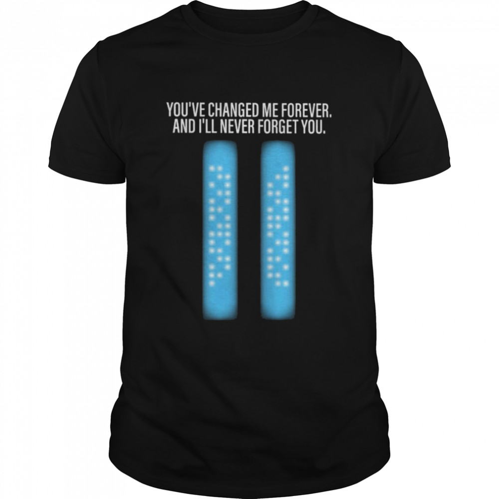 You’ve Changed Me Forever And I’ll Never Forget You Shirt