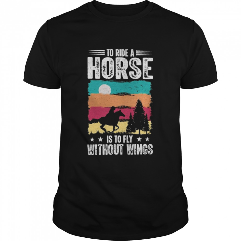 To ride a Horse is to fly without wings vintage shirt