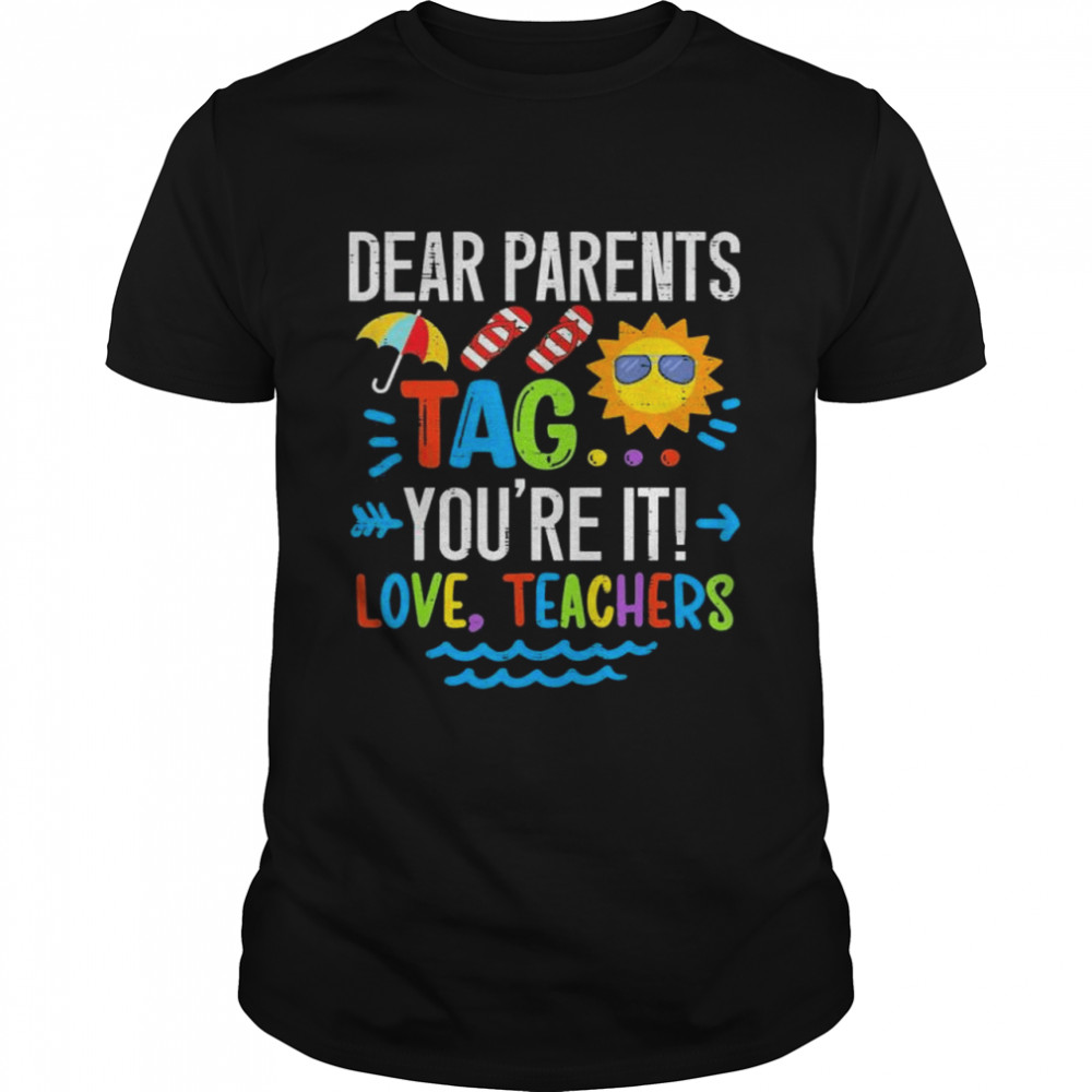 Dear parents tag you’re it love teacher last day of school shirt
