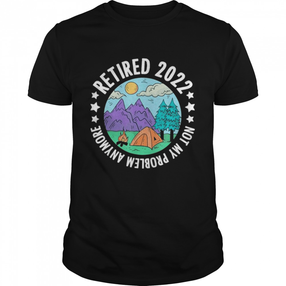 Retired not my problem any more camping retirement camper shirt