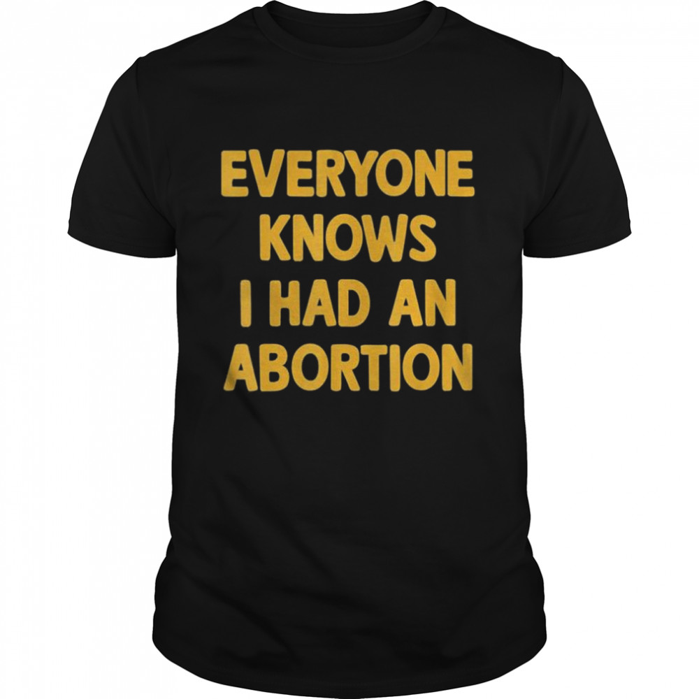 Everyone Knows I Had An Abortion Shirt