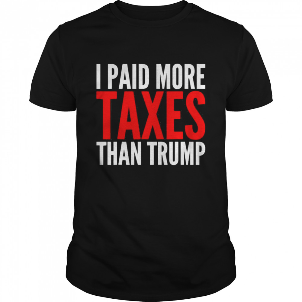I paid more taxes than Donald Trump shirt